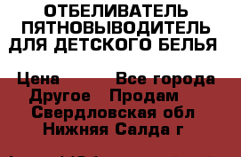 ОТБЕЛИВАТЕЛЬ-ПЯТНОВЫВОДИТЕЛЬ ДЛЯ ДЕТСКОГО БЕЛЬЯ › Цена ­ 190 - Все города Другое » Продам   . Свердловская обл.,Нижняя Салда г.